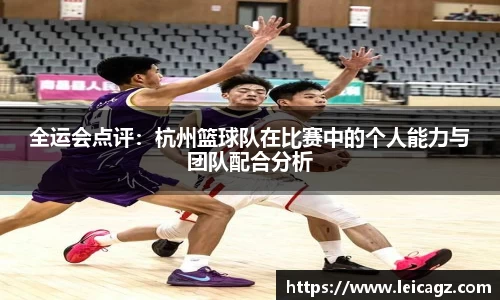 全运会点评：杭州篮球队在比赛中的个人能力与团队配合分析