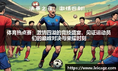 体育热点赛：激情四溢的竞技盛宴，见证运动员们的巅峰对决与荣耀时刻