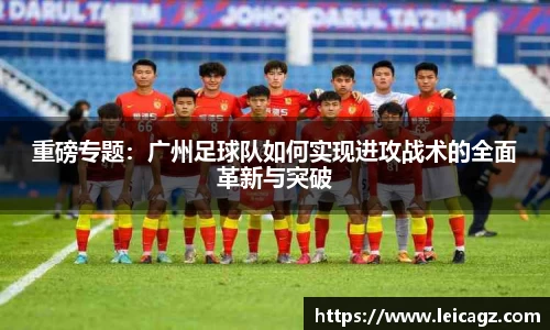 重磅专题：广州足球队如何实现进攻战术的全面革新与突破