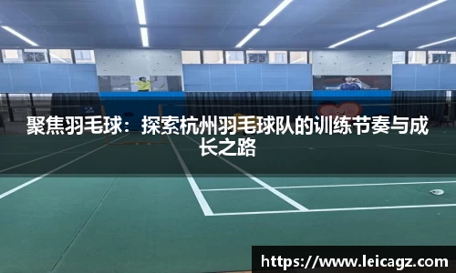 聚焦羽毛球：探索杭州羽毛球队的训练节奏与成长之路
