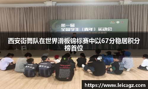 西安街舞队在世界滑板锦标赛中以67分稳居积分榜首位