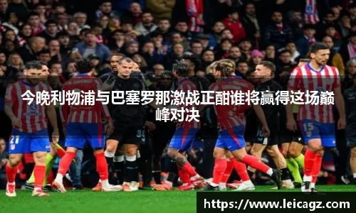 今晚利物浦与巴塞罗那激战正酣谁将赢得这场巅峰对决