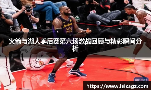 火箭与湖人季后赛第六场激战回顾与精彩瞬间分析