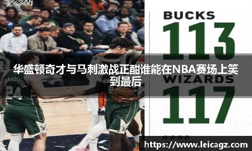 华盛顿奇才与马刺激战正酣谁能在NBA赛场上笑到最后